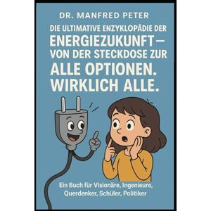 Peter, Manfred Die ultimative Enzyklopädie der Energiezukunft — Von der Steckdose zur Singularität: Alle Optionen. Wirklich alle.: Ein Buch für Visionäre, ... Schüler, Politiker (Unsere Welt von Morgen) Peter, Manfred Die ultimative Enzyklopädie der Energiezukunft — Von der Steckdose zur Singularität: Alle Optionen. Wirklich alle.: Ein Buch für Visionäre, ... Schüler, Politiker (Unsere Welt von Morgen)
