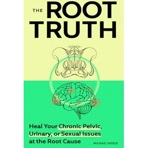 Hodge, Michael The Root Truth: Heal Your Chronic Pelvic, Urinary, or Sexual Issues at the Root Cause Hodge, Michael The Root Truth: Heal Your Chronic Pelvic, Urinary, or Sexual Issues at the Root Cause
