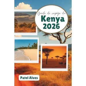 Alves, Patel Guide de voyage du Kenya 2026: Aventures safari, escapades côtières et merveilles culturelles Alves, Patel Guide de voyage du Kenya 2026: Aventures safari, escapades côtières et merveilles culturelles