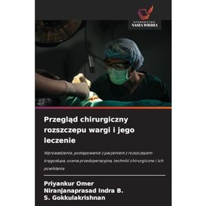 Omer, Priyankur Przegląd chirurgiczny rozszczepu wargi i jego leczenie: Wprowadzenie, post¿powanie z pacjentem z rozszczepem kr¿gos¿upa, ocena przedoperacyjna, techniki chirurgiczne i ich powik¿ania Omer, Priyankur Przegląd chirurgiczny rozszczepu wargi i jego leczenie: Wprowadzenie, post¿powanie z pacjentem z rozszczepem kr¿gos¿upa, ocena przedoperacyjna, techniki chirurgiczne i ich powik¿ania