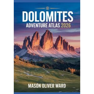Ward, Mason Oliver Dolomites Adventure Atlas 2026: Ultimate Hiking, Biking & Photogenic Trails Guide for Outdoor Enthusiasts Ward, Mason Oliver Dolomites Adventure Atlas 2026: Ultimate Hiking, Biking & Photogenic Trails Guide for Outdoor Enthusiasts