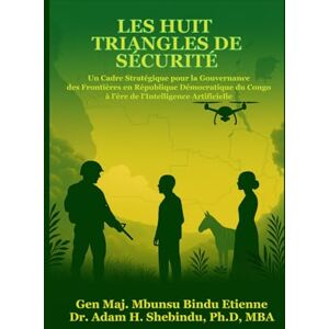 Shebindu PhD, Dr. Adam H Les Huit Triangles de Sécurité: Un Cadre Stratégique pour la Gouvernance des Frontières en République Démocratique du Congo à l’ère de l’Intelligence Artificielle Shebindu PhD, Dr. Adam H Les Huit Triangles de Sécurité: Un Cadre Stratégique pour la Gouvernance des Frontières en République Démocratique du Congo à l’ère de l’Intelligence Artificielle