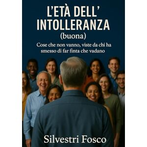 Silvestri, Fosco L’età dell’intolleranza (buona): Cose che non vanno, viste da chi ha smesso di far finta che vadano Silvestri, Fosco L’età dell’intolleranza (buona): Cose che non vanno, viste da chi ha smesso di far finta che vadano