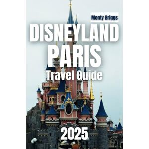 Briggs, Monty DISNEYLAND PARIS Travel Guide 2025: Your Insider Passport to Top Attractions, Hidden Gems, and Unforgettable Magic Briggs, Monty DISNEYLAND PARIS Travel Guide 2025: Your Insider Passport to Top Attractions, Hidden Gems, and Unforgettable Magic
