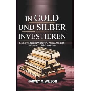 Wilson In Gold Und Silber Investieren: Ein Leitfaden zum Kaufen, Verkaufen und Halten von Edelmetallen (Entrepreneur's Edge) Wilson In Gold Und Silber Investieren: Ein Leitfaden zum Kaufen, Verkaufen und Halten von Edelmetallen (Entrepreneur's Edge)