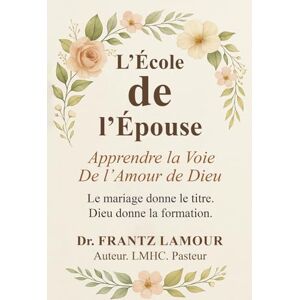 Lamour, Dr. Frantz L' École de L'Épouse: Apprendre la Voie de l'Amour de Dieu Lamour, Dr. Frantz L' École de L'Épouse: Apprendre la Voie de l'Amour de Dieu