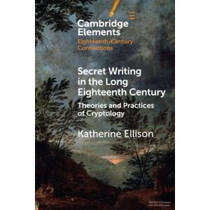 Ellison, Katherine Secret Writing in the Long Eighteenth Century: Theories and Practices of Cryptology (Elements in Eighteenth-Century Connections) Ellison, Katherine Secret Writing in the Long Eighteenth Century: Theories and Practices of Cryptology (Elements in Eighteenth-Century Connections)