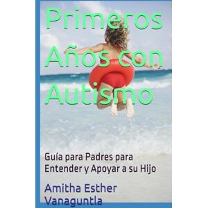Vanaguntla, Amitha Esther Primeros Años con Autismo: Guía para Padres para Entender y Apoyar a su Hijo Vanaguntla, Amitha Esther Primeros Años con Autismo: Guía para Padres para Entender y Apoyar a su Hijo