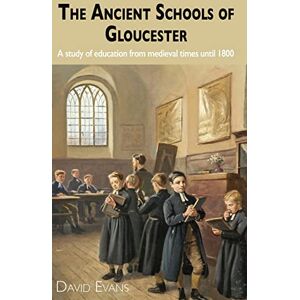 Evans, David The Ancient Schools of Gloucester: A study of education from medieval times until 1800 Evans, David The Ancient Schools of Gloucester: A study of education from medieval times until 1800