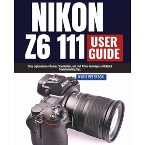 Peterson, Kyrie Nikon Z6 111 User Guide: Crisp Explanations of Lenses, Stabilization, and Fast Action Techniques with Quick Troubleshooting Tips. Peterson, Kyrie Nikon Z6 111 User Guide: Crisp Explanations of Lenses, Stabilization, and Fast Action Techniques with Quick Troubleshooting Tips.