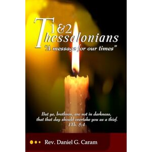 Caram, Rev. Daniel G. A Message for Our Times: 1 and 2 Thessalonians Caram, Rev. Daniel G. A Message for Our Times: 1 and 2 Thessalonians