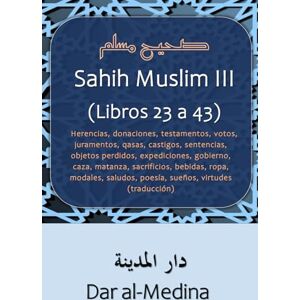 Muslim Sahih III (Libros 23 a 43): Herencias, donaciones, testamentos, votos, juramentos, qasas, castigos, sentencias, objetos perdidos, ... modales, saludos, poesía, sueños (traducción) Muslim Sahih III (Libros 23 a 43): Herencias, donaciones, testamentos, votos, juramentos, qasas, castigos, sentencias, objetos perdidos, ... modales, saludos, poesía, sueños (traducción)