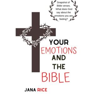 Rice, Jana Your Emotions and the Bible: Snapshot of Bible verses. What does God say about the emotions you are feeling? Rice, Jana Your Emotions and the Bible: Snapshot of Bible verses. What does God say about the emotions you are feeling?