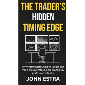 Estra, John The Trader’s Hidden Timing Edge: Why entering later, waiting longer, and trading less creates higher probability profits consistently Estra, John The Trader’s Hidden Timing Edge: Why entering later, waiting longer, and trading less creates higher probability profits consistently