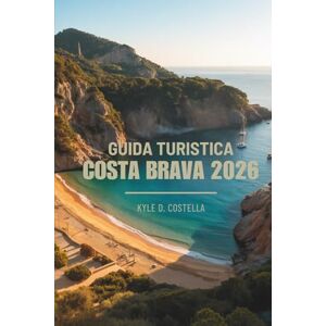 Costella, Kyle D. GUIDA TURISTICA COSTA BRAVA 2026: Sole, Mare e Cultura in Spagna Costella, Kyle D. GUIDA TURISTICA COSTA BRAVA 2026: Sole, Mare e Cultura in Spagna