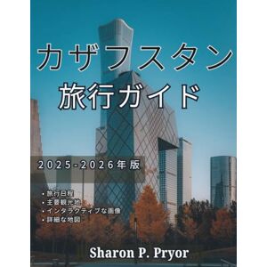Sharon P. Pryor カザフスタン 旅行ガイド 2025~2026年 Sharon P. Pryor カザフスタン 旅行ガイド 2025~2026年