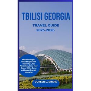 D. MYERS, DOREEN TBILISI GEORGIA TRAVEL GUIDE 2025-2026: Explore Georgia’s Vibrant Capital with Insider Tips, Top Attractions, Local Food Spots, Hidden Gems, and Budget-Friendly Itineraries D. MYERS, DOREEN TBILISI GEORGIA TRAVEL GUIDE 2025-2026: Explore Georgia’s Vibrant Capital with Insider Tips, Top Attractions, Local Food Spots, Hidden Gems, and Budget-Friendly Itineraries