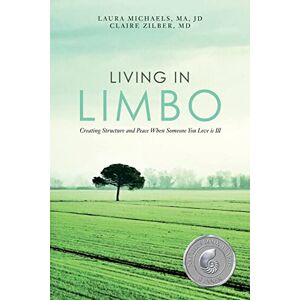 Michaels MA JD, Laura Living in Limbo: Creating Structure and Peace When Someone You Love is Ill Michaels MA JD, Laura Living in Limbo: Creating Structure and Peace When Someone You Love is Ill