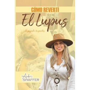 Shaffer, Adriana CÓMO REVERTÍ EL LUPUS: SI YO PUDE, TU PUEDES Shaffer, Adriana CÓMO REVERTÍ EL LUPUS: SI YO PUDE, TU PUEDES