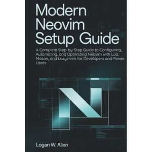 Allen, Logan W Modern Neovim Setup Guide: A Complete Step-by-Step Guide to Configuring, Automating, and Optimizing Neovim with Lua, Mason, and Lazy.nvim for Developers and Power Users Allen, Logan W Modern Neovim Setup Guide: A Complete Step-by-Step Guide to Configuring, Automating, and Optimizing Neovim with Lua, Mason, and Lazy.nvim for Developers and Power Users