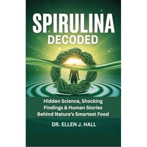 Hall, Dr. Ellen J. Spirulina Decoded: Hidden Science, Shocking Findings & Human Stories Behind Nature’s Smartest Food (Nutrition Decoded Series) Hall, Dr. Ellen J. Spirulina Decoded: Hidden Science, Shocking Findings & Human Stories Behind Nature’s Smartest Food (Nutrition Decoded Series)