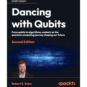 Sutor, Robert S Dancing with Qubits Second Edition: From qubits to algorithms, embark on the quantum computing journey shaping our future Sutor, Robert S Dancing with Qubits Second Edition: From qubits to algorithms, embark on the quantum computing journey shaping our future
