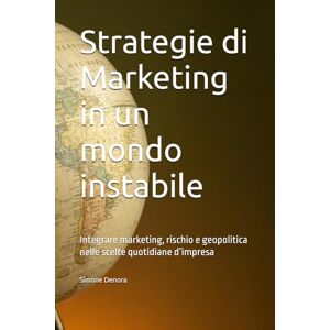 Denora, Simone Strategie di Marketing in un mondo instabile: Integrare marketing, rischio e geopolitica nelle scelte quotidiane d’impresa Denora, Simone Strategie di Marketing in un mondo instabile: Integrare marketing, rischio e geopolitica nelle scelte quotidiane d’impresa