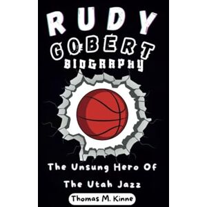 M. Kinne, Thomas RUDY GOBERT BIOGRAPHY: The Unsung Hero Of The Utah Jazz M. Kinne, Thomas RUDY GOBERT BIOGRAPHY: The Unsung Hero Of The Utah Jazz