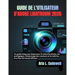 Codewell, Aria L. GUIDE DE L'UTILISATEUR D'ADOBE LIGHTROOM 2026: Un guide étape par étape pour la retouche photo, les préréglages, l'étalonnage des couleurs et la maîtrise d'un flux de travail efficace Codewell, Aria L. GUIDE DE L'UTILISATEUR D'ADOBE LIGHTROOM 2026: Un guide étape par étape pour la retouche photo, les préréglages, l'étalonnage des couleurs et la maîtrise d'un flux de travail efficace