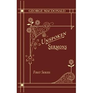 MacDonald, George Unspoken Sermons First Series: A Christian Classic By The Man Who Inspired The Inklings MacDonald, George Unspoken Sermons First Series: A Christian Classic By The Man Who Inspired The Inklings