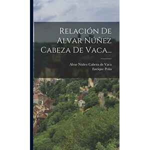 Peña, Enrique Relación De Alvar Núñez Cabeza De Vaca... Peña, Enrique Relación De Alvar Núñez Cabeza De Vaca...