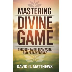 Matthews, David G. Mastering Divine Game Through Faith, Teamwork, and Perseverance: A step‑by‑step spiritual game plan for overcoming trials, embracing your God‑given role, and celebrating victory in His arena. Matthews, David G. Mastering Divine Game Through Faith, Teamwork, and Perseverance: A step‑by‑step spiritual game plan for overcoming trials, embracing your God‑given role, and celebrating victory in His arena.
