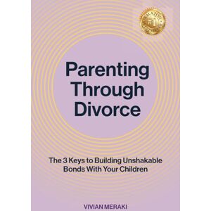 Meraki, Vivian Parenting Through Divorce: The 3 Keys to Building Unshakable Bonds With Your Children Meraki, Vivian Parenting Through Divorce: The 3 Keys to Building Unshakable Bonds With Your Children