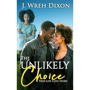 Dixon, J. Wreh The Unlikely Choice: A True-Life Love Story Dixon, J. Wreh The Unlikely Choice: A True-Life Love Story