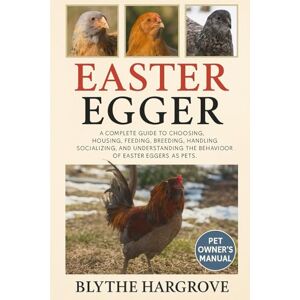 Hargrove, Blythe Easter Eggers Chicken: A Complete Guide to Choosing, Housing, Feeding, Breeding, Handling, Socializing, and Understanding the Behavior of Easter Eggers. Hargrove, Blythe Easter Eggers Chicken: A Complete Guide to Choosing, Housing, Feeding, Breeding, Handling, Socializing, and Understanding the Behavior of Easter Eggers.