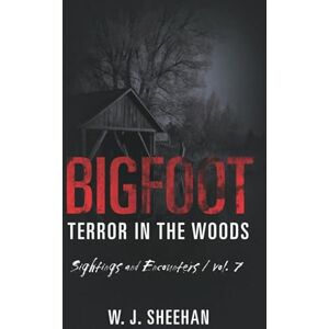 Sheehan, W.J. Bigfoot Terror in the Woods: Sightings and Encounters, Volume 7 Sheehan, W.J. Bigfoot Terror in the Woods: Sightings and Encounters, Volume 7