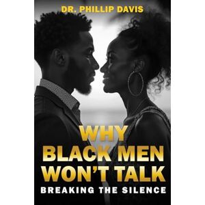 Davis, Dr. Phillip Why Black men Won’t Talk: Breaking the Silence Davis, Dr. Phillip Why Black men Won’t Talk: Breaking the Silence