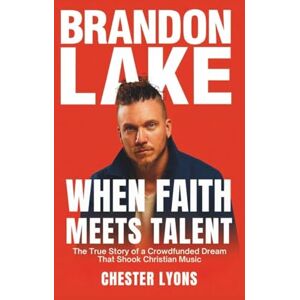 LYONS, CHESTER BRANDON LAKE: When Faith Meets Talent: The True Story of a Crowdfunded Dream That Shook Christian Music LYONS, CHESTER BRANDON LAKE: When Faith Meets Talent: The True Story of a Crowdfunded Dream That Shook Christian Music