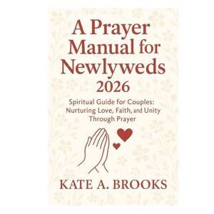 Kate A. Brooks, Kate A. A Prayer manual for Newlyweds 2026: Spiritual Guide for Couples: Nurturing Love, Faith, and Unity Through Prayer Kate A. Brooks, Kate A. A Prayer manual for Newlyweds 2026: Spiritual Guide for Couples: Nurturing Love, Faith, and Unity Through Prayer