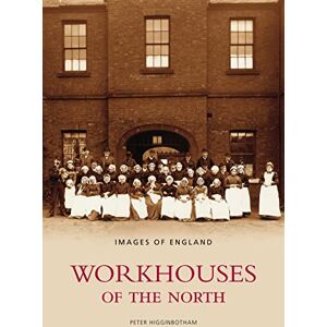 Higginbotham, Peter Workhouses of the North: Images of England Higginbotham, Peter Workhouses of the North: Images of England