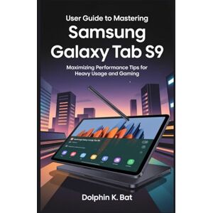 BAT, DOLPHIN K USER GUIDE TO MASTERING SAMSUNG GALAXY TAB S9: Maximizing Performance Tips for Heavy Usage and Gaming BAT, DOLPHIN K USER GUIDE TO MASTERING SAMSUNG GALAXY TAB S9: Maximizing Performance Tips for Heavy Usage and Gaming
