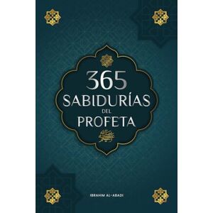 Al-Abadi, Ibrahim 365 Sabidurías del Profeta Muhammad: Textos auténticos del Hadiz y la Sunna sobre la familia, la salud, el éxito y el crecimiento espiritual (Colección Libros Islam) (Libros Islámicos Islam Way) Al-Abadi, Ibrahim 365 Sabidurías del Profeta Muhammad: Textos auténticos del Hadiz y la Sunna sobre la familia, la salud, el éxito y el crecimiento espiritual (Colección Libros Islam) (Libros Islámicos Islam Way)