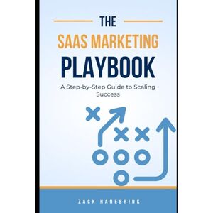 Hanebrink, Zack The SaaS Marketing Playbook: A Step-by-Step Guide to Scaling Success Hanebrink, Zack The SaaS Marketing Playbook: A Step-by-Step Guide to Scaling Success