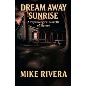 Rivera, Mike Dream Away Sunrise: A Psychological Novella of Horror Rivera, Mike Dream Away Sunrise: A Psychological Novella of Horror