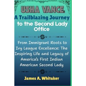 Whitaker, James A. Usha Vance: A Trailblazing Journey to the Second Lady’s Office: From Immigrant Roots to Ivy League Excellence: The Inspiring Life and Legacy of America’s First Indian American Second Lady Whitaker, James A. Usha Vance: A Trailblazing Journey to the Second Lady’s Office: From Immigrant Roots to Ivy League Excellence: The Inspiring Life and Legacy of America’s First Indian American Second Lady