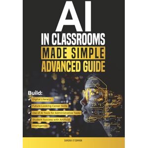 O'Connor, Sandra AI in Classrooms Made Simple Advanced Guide: BUILD DIGITAL LITERACY, FUTURE-LOOKING CAREER SKILLS, USE OF AI TOOLS FOR ADMINISTRATIVE TASKS, AND STUDENT SUCCESS WITH ARTIFICIAL INTELLIGENCE O'Connor, Sandra AI in Classrooms Made Simple Advanced Guide: BUILD DIGITAL LITERACY, FUTURE-LOOKING CAREER SKILLS, USE OF AI TOOLS FOR ADMINISTRATIVE TASKS, AND STUDENT SUCCESS WITH ARTIFICIAL INTELLIGENCE
