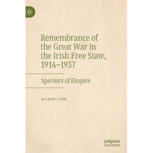 Link, Mandy Remembrance of the Great War in the Irish Free State, 1914–1937: Specters of Empire Link, Mandy Remembrance of the Great War in the Irish Free State, 1914–1937: Specters of Empire