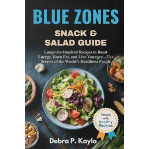 Kayla, Debra P. BLUE ZONES SNACK & SALAD GUIDE: Longevity-Inspired Recipes to Boost Energy, Burn Fat, and Live Younger—The Secrets of the World’s Healthiest People Kayla, Debra P. BLUE ZONES SNACK & SALAD GUIDE: Longevity-Inspired Recipes to Boost Energy, Burn Fat, and Live Younger—The Secrets of the World’s Healthiest People
