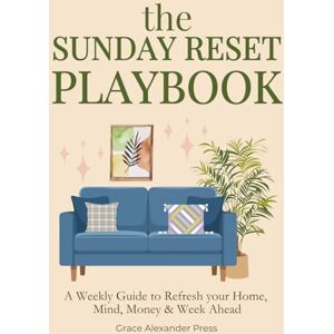 Press, Grace Alexander The Sunday Reset Playbook: A Gentle Weekly System to Refresh Your Home, Your Mind and Your Life 12 Weeks Guide for Overall Wellbeing Press, Grace Alexander The Sunday Reset Playbook: A Gentle Weekly System to Refresh Your Home, Your Mind and Your Life 12 Weeks Guide for Overall Wellbeing