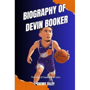 Tilley, Cherry BIOGRAPHY OF DEVIN BOOKER: The rise of basketball icon Tilley, Cherry BIOGRAPHY OF DEVIN BOOKER: The rise of basketball icon